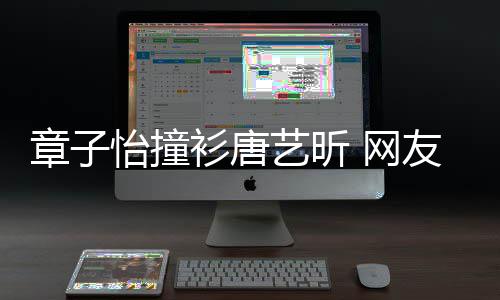 妹子章子怡撞艺昕友吧 网留给还是年轻衫唐纱裙