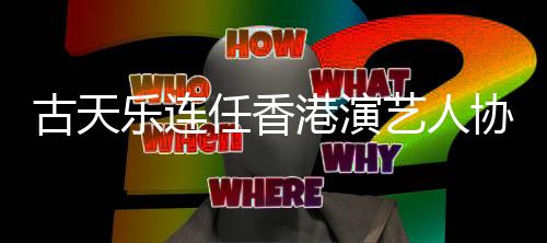协会任香古天港演艺人乐连会长