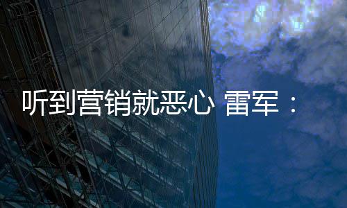 心 小米听到营销营销意黑的我们雷军好都就恶说是友商故