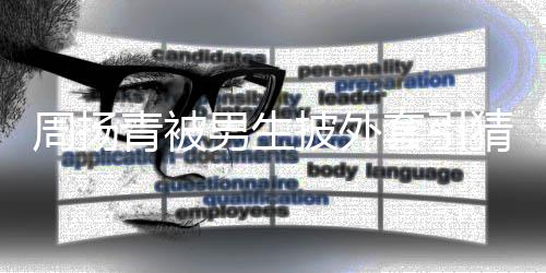 披外套引周扬作人猜测员为工男生青被 实