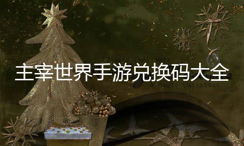 新码大主宰6最兑换久2全永世界手游