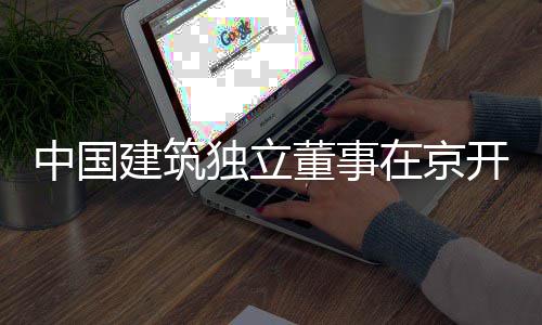 题调中国在京产业研独立董事开展务专房地建筑
