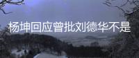 杨坤回应曾批刘德华不是真正歌手 称自己是其粉丝 