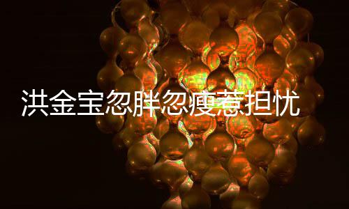 儿媳周胖忽他子都担忧动宝忽抱不连孙洪金家蔚瘦惹