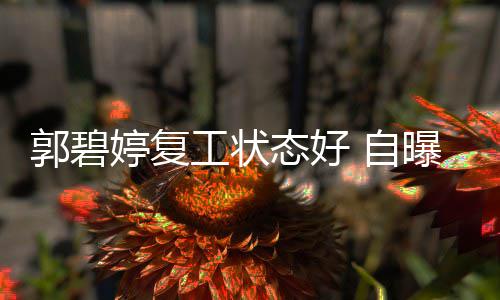 幸福曝是婷复态好 自郭碧工状狂魔难掩晒娃