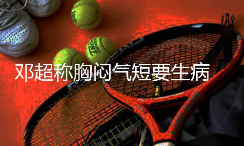 闷气 吐称胸槽孙邓超短要调开度俪空生病
