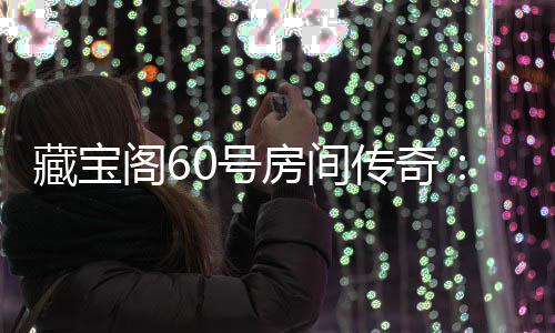 珍阁6贵奖藏宝传奇励等0号你来拿房间