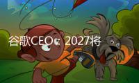 谷歌CEO：2027将是AI重塑生产方式关键拐点 