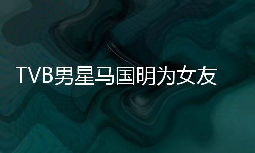 星马国明诚意友庆短没侃祝被调为女B男福太生